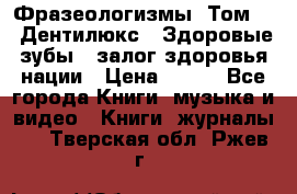 Фразеологизмы. Том 5  «Дентилюкс». Здоровые зубы — залог здоровья нации › Цена ­ 320 - Все города Книги, музыка и видео » Книги, журналы   . Тверская обл.,Ржев г.